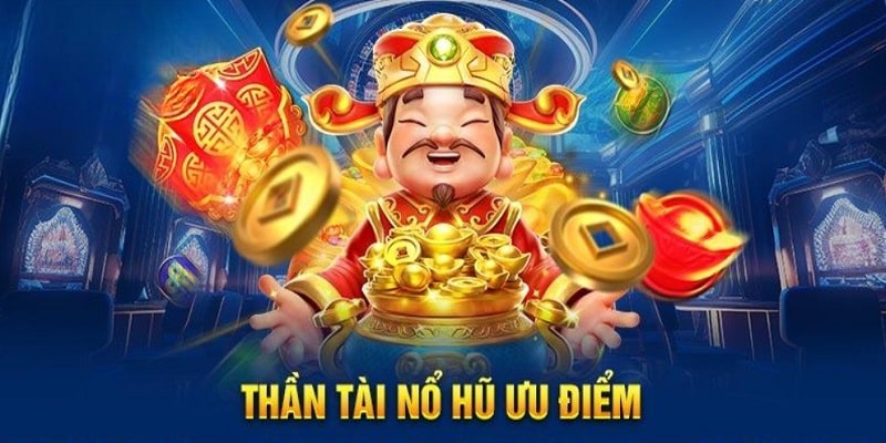 Nổ hũ Thần Tài với nhiều ưu điểm nổi bật 